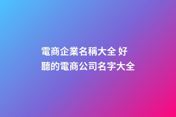電商企業名稱大全 好聽的電商公司名字大全-第1張-公司起名-玄機派